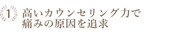 高いカウンセリング力で痛みの原因を追求
